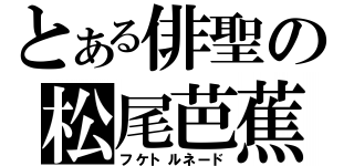 とある俳聖の松尾芭蕉（フケトルネード）