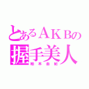 とあるＡＫＢの握手美人（柏木由紀）