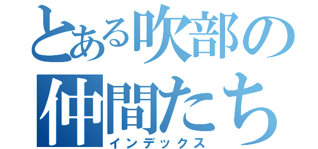 とある吹部の仲間たち（インデックス）