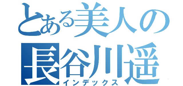 とある美人の長谷川遥菜（インデックス）