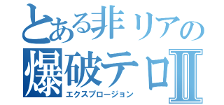 とある非リアの爆破テロⅡ（エクスプロージョン）