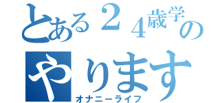 とある２４歳学生のやりますねぇ（オナニーライフ）