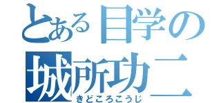 とある目学の城所功二（きどころこうじ）