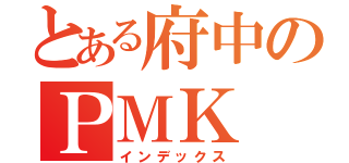 とある府中のＰＭＫ（インデックス）