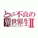 とある不良の異世界生活Ⅱ（セルディバルス）