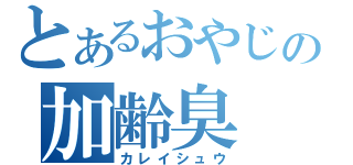 とあるおやじの加齢臭（カレイシュウ）