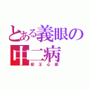 とある義眼の中二病（邪王心眼）