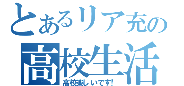 とあるリア充の高校生活（高校楽しいです！）