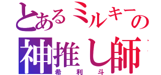 とあるミルキーの神推し師（希利斗）