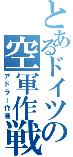 とあるドイツの空軍作戦（アドラー作戦）