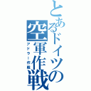 とあるドイツの空軍作戦（アドラー作戦）