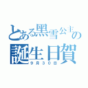 とある黑雪公主の誕生日賀禮（９月３０日）