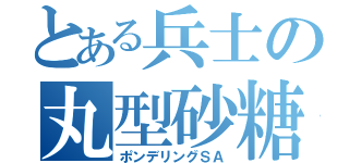 とある兵士の丸型砂糖菓子の物語（ポンデリングＳＡ）