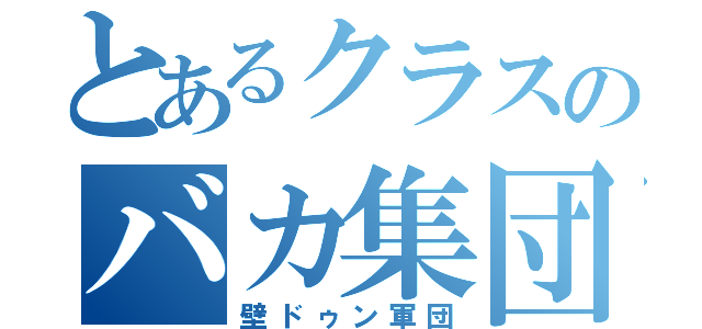 とあるクラスのバカ集団（壁ドゥン軍団）