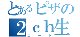 とあるピザの２ｃｈ生活（ニート）