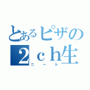 とあるピザの２ｃｈ生活（ニート）