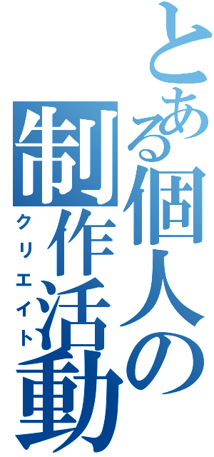 とある個人の制作活動（クリエイト）