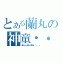 とある蘭丸の神童・・・（俺はお前の事を（ｒｙ）