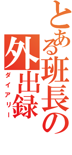 とある班長の外出録（ダイアリー）