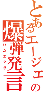 とあるエージェントの爆弾発言（ハムエッグ）