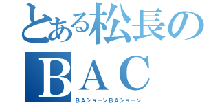 とある松長のＢＡＣ（ＢＡショーンＢＡショーン）