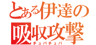 とある伊達の吸収攻撃（チュパチュパ）