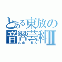 とある東放の音響芸科Ⅱ（丸山　廉人）