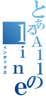 とあるＡ１１のｌｉｎｅⅡ（インデックス）