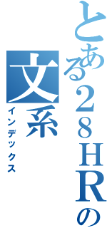 とある２８ＨＲの文系（インデックス）