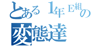 とある１年Ｅ組の変態達（）