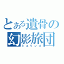 とある遺骨の幻影旅団（ミユリンゴ）