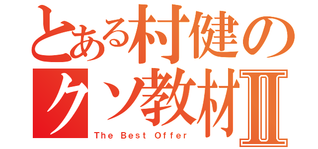 とある村健のクソ教材Ⅱ（Ｔｈｅ Ｂｅｓｔ Ｏｆｆｅｒ）