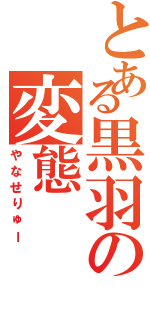 とある黒羽の変態（やなせりゅー）