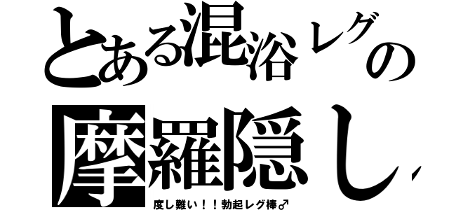 とある混浴レグの摩羅隠し（度し難い！！勃起レグ棒♂）