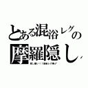 とある混浴レグの摩羅隠し（度し難い！！勃起レグ棒♂）