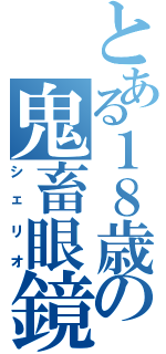 とある１８歳の鬼畜眼鏡（シェリオ）