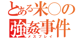 とある米◯の強姦事件（メスプレイ）