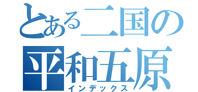 とある二国の平和五原則（インデックス）