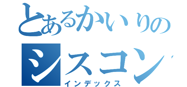 とあるかいりのシスコン（インデックス）