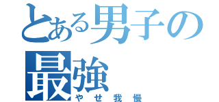 とある男子の最強（やせ我慢）