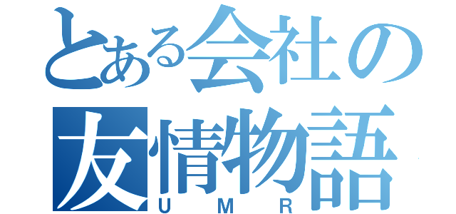 とある会社の友情物語（ＵＭＲ）