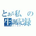 とある私の生誕記録（バースデー）