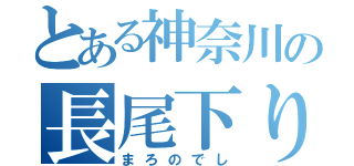 とある神奈川の長尾下り（まろのでし）