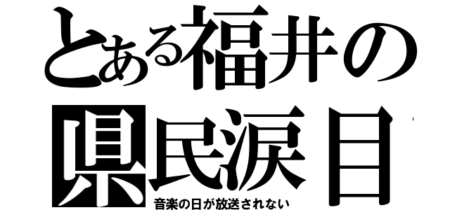 とある福井の県民涙目（音楽の日が放送されない）