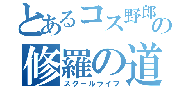 とあるコス野郎の修羅の道（スクールライフ）