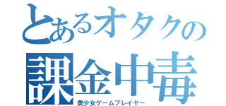 とあるオタクの課金中毒（美少女ゲームプレイヤー）