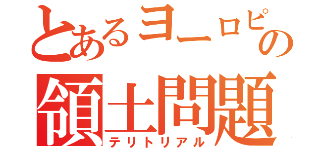 とあるヨーロピアンの領土問題（テリトリアル）