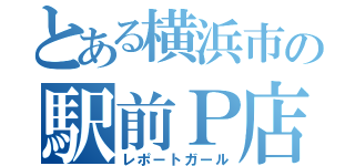 とある横浜市の駅前Ｐ店（レポートガール）