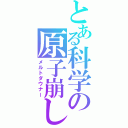 とある科学の原子崩し（メルトダウナー）