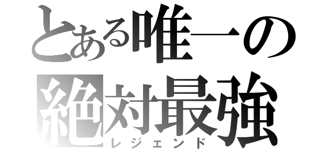 とある唯一の絶対最強（レジェンド）